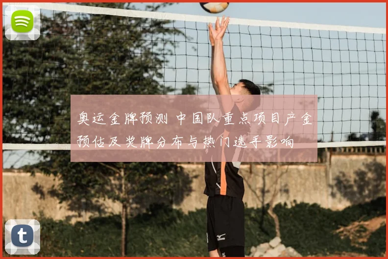 奥运金牌预测 中国队重点项目产金预估及奖牌分布与热门选手影响
