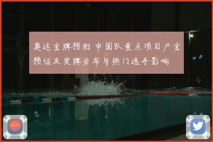 奥运金牌预测 中国队重点项目产金预估及奖牌分布与热门选手影响