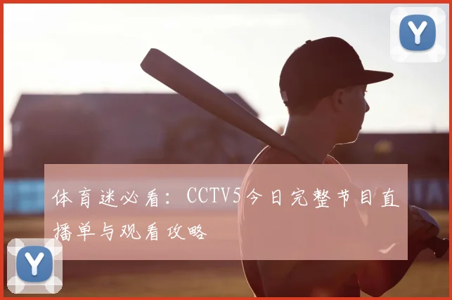 体育迷必看:CCTV5今日完整节目直播单与观看攻略