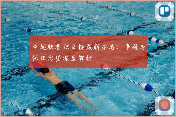 中超联赛积分榜最新排名：争冠与保级形势深度解析