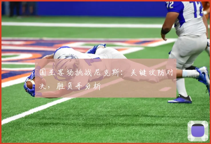 国王客场挑战尼克斯:关键攻防对决,胜负手分析