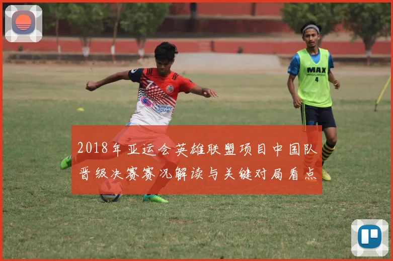 2018年亚运会英雄联盟项目中国队晋级决赛赛况解读与关键对局看点