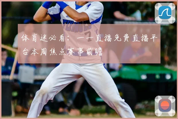 体育迷必看：一一直播免费直播平台本周焦点赛事前瞻