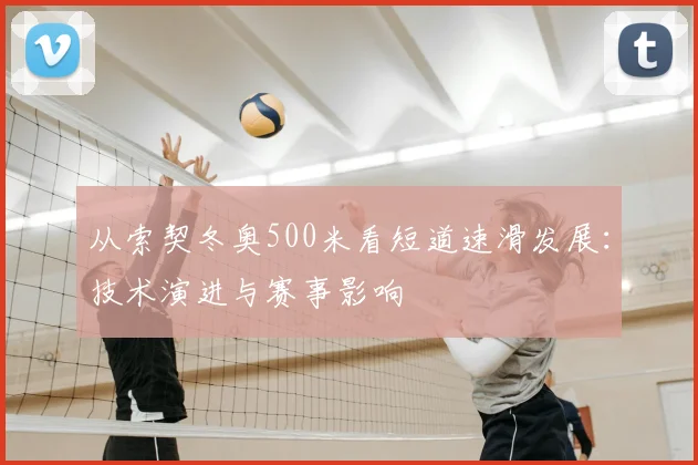 从索契冬奥500米看短道速滑发展：技术演进与赛事影响